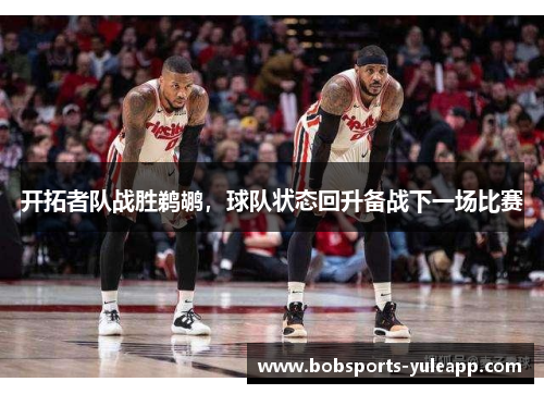 开拓者队战胜鹈鹕，球队状态回升备战下一场比赛