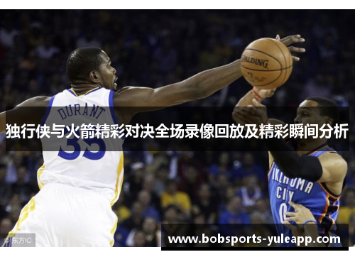 独行侠与火箭精彩对决全场录像回放及精彩瞬间分析